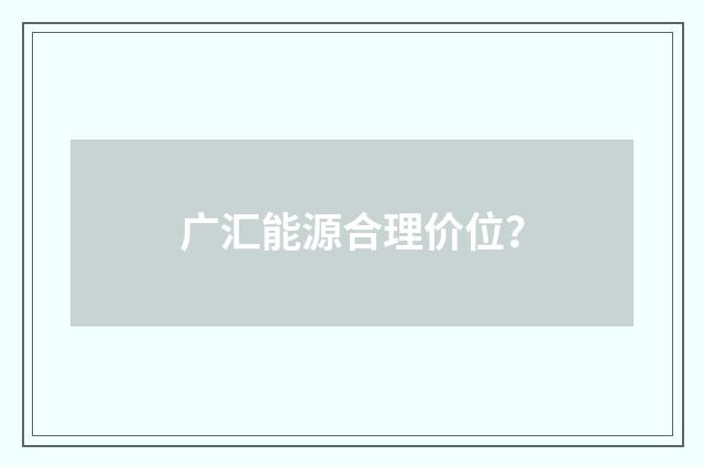 广汇能源合理价位?