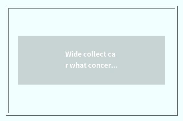 Wide collect car what concerns with the wide letter that collect treasure?