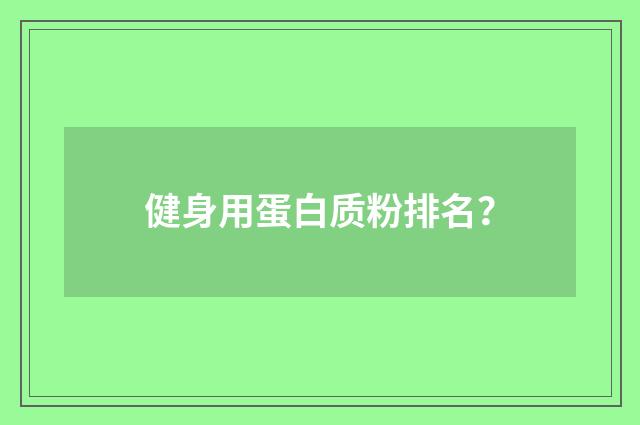 健身用蛋白质粉排名？