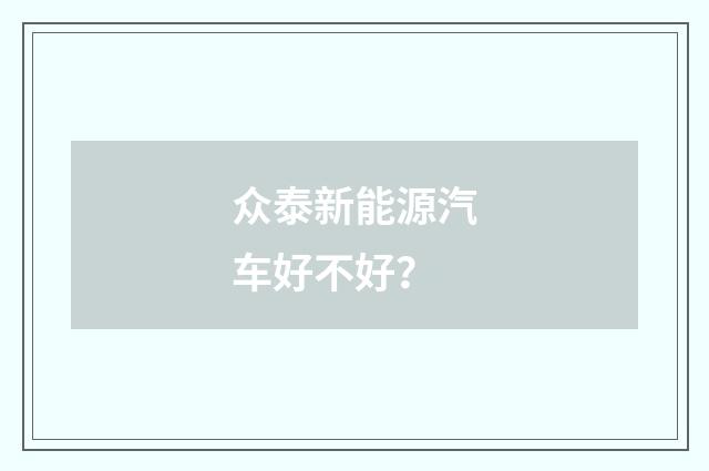众泰新能源汽车好不好?