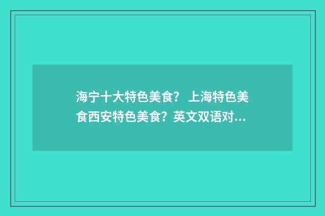 海宁十大特色美食? 上海特色美食西安特色美食?英文双语对照