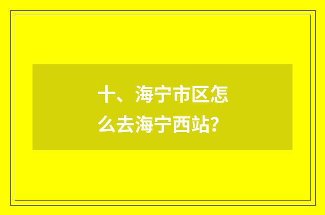 十、海宁市区怎么去海宁西站?