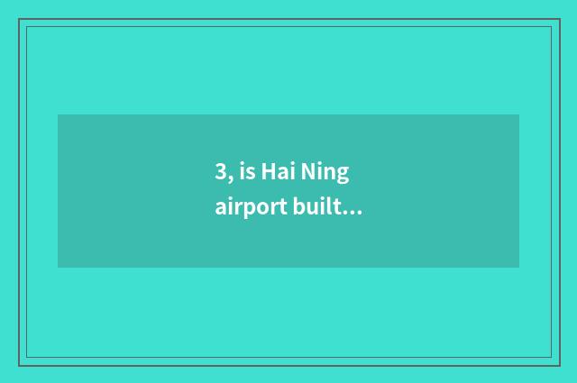 3, is Hai Ning airport built Hai Ning where?