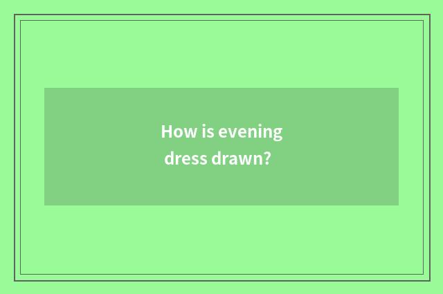 How is evening dress drawn?