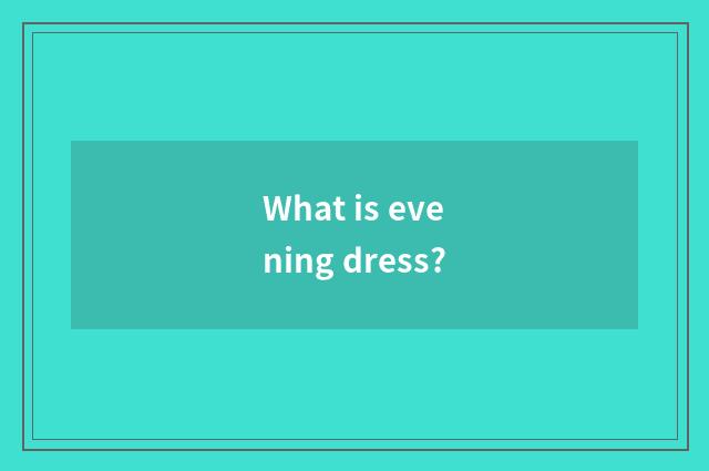 What is evening dress?