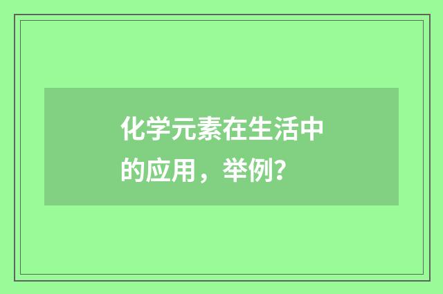 化学元素在生活中的应用，举例？
