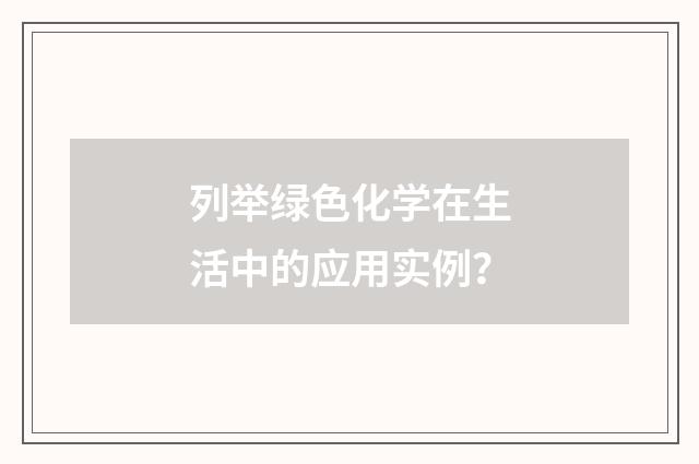 列举绿色化学在生活中的应用实例？