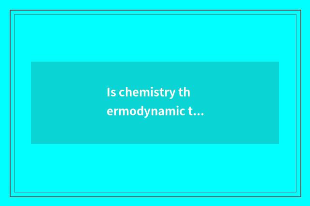Is chemistry thermodynamic the application in the life?