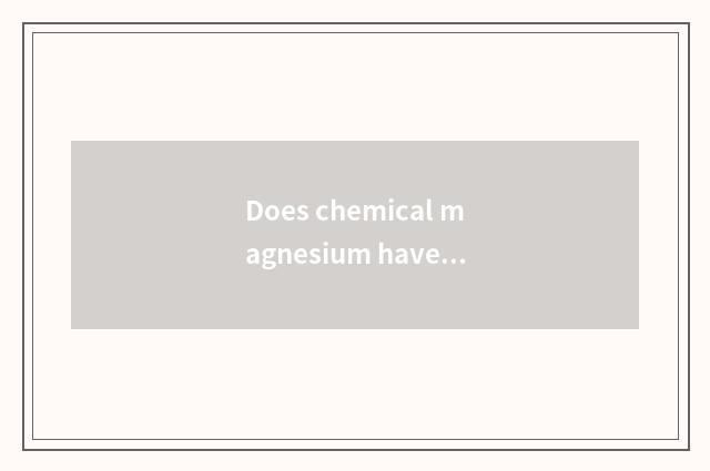 Does chemical magnesium have in the life?