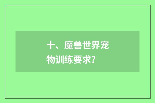十、魔兽世界宠物训练要求？