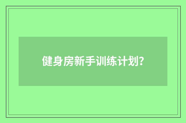 健身房新手训练计划?