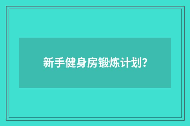 新手健身房锻炼计划?