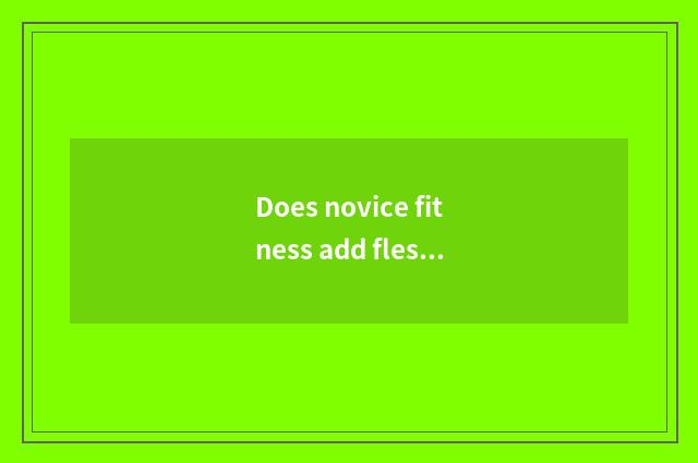 Does novice fitness add flesh weightening finish to train a plan?
