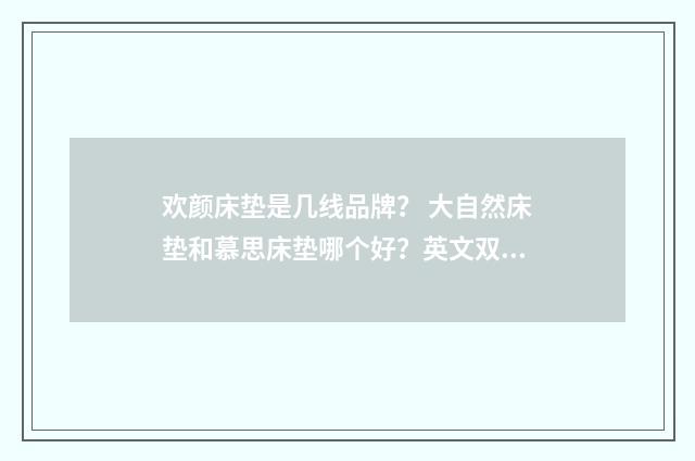 欢颜床垫是几线品牌? 大自然床垫和慕思床垫哪个好?英文双语对照