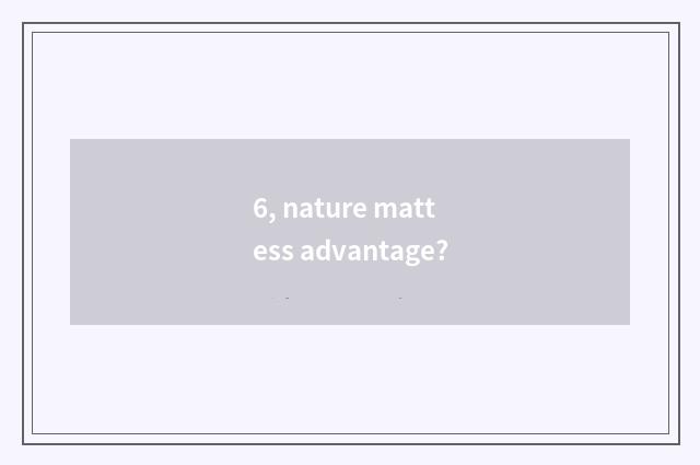 6, nature mattess advantage?