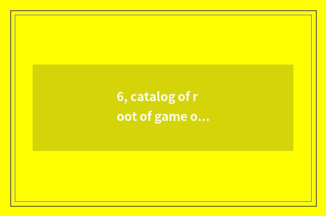 6, catalog of root of game of wild big armed escort?