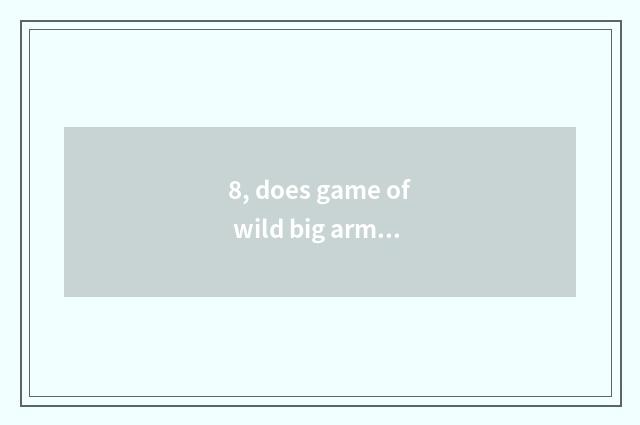8, does game of wild big armed escort show calorie of temperature how many appro
