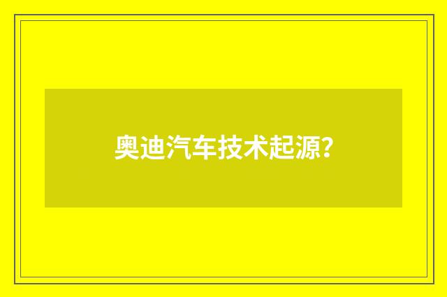 奥迪汽车技术起源？