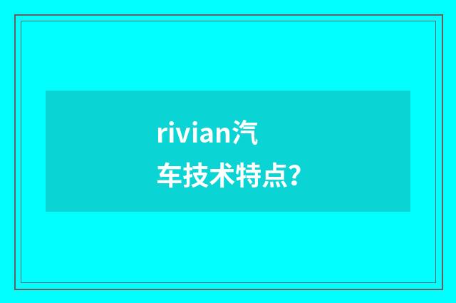 rivian汽车技术特点?