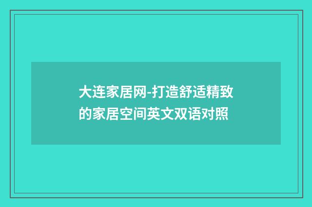 大连家居网-打造舒适精致的家居空间英文双语对照