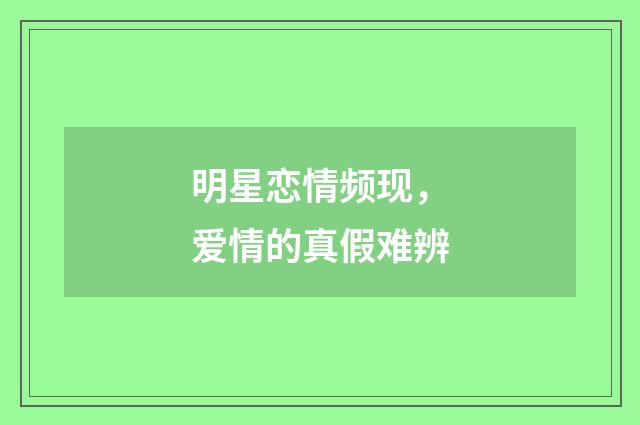 明星恋情频现,爱情的真假难辨