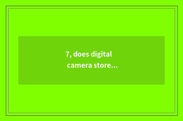 7, does digital camera store how cannot card show the photograph does?