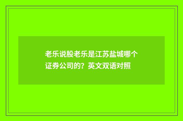 老乐说股老乐是江苏盐城哪个证券公司的？英文双语对照
