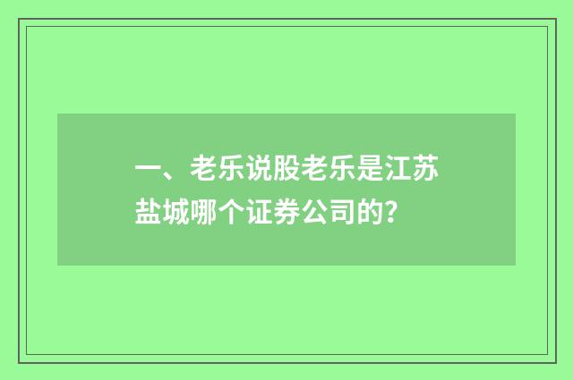 一、老乐说股老乐是江苏盐城哪个证券公司的?