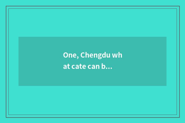 One, Chengdu what cate can be taken away?