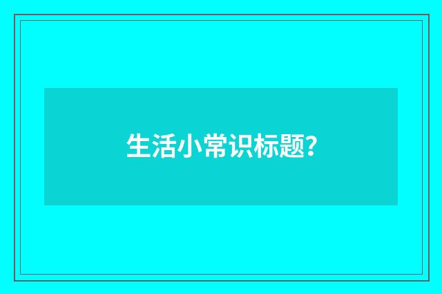 生活小常识标题?