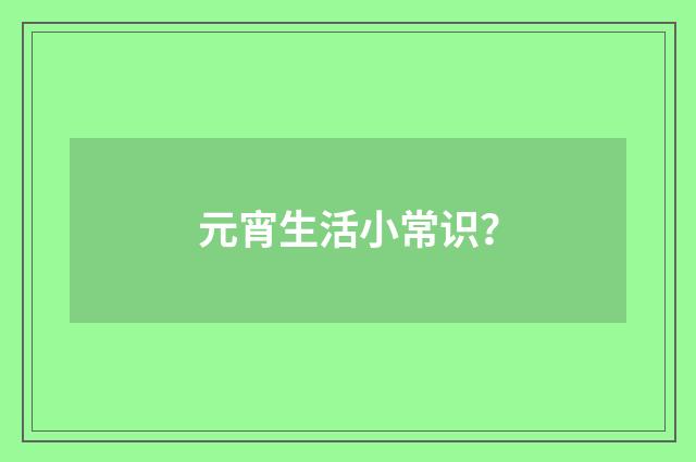 元宵生活小常识?