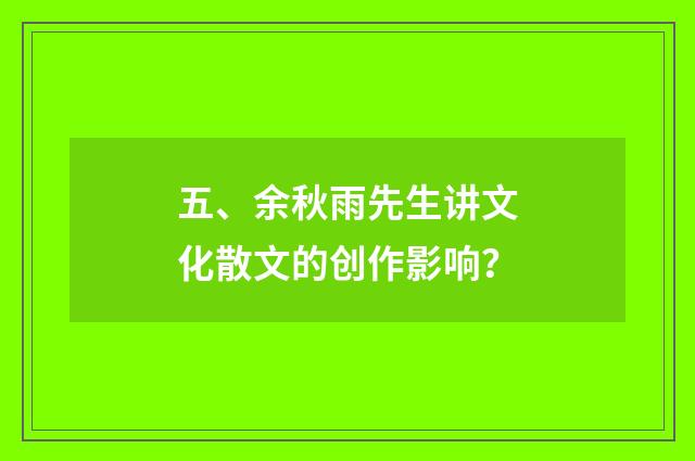 五、余秋雨先生讲文化散文的创作影响?