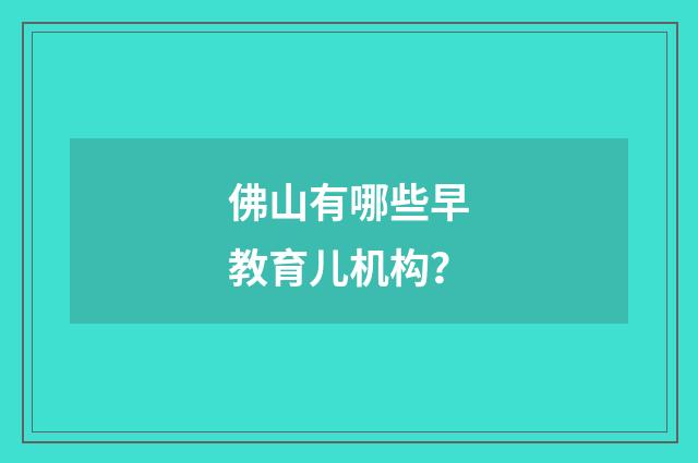 佛山有哪些早教育儿机构?