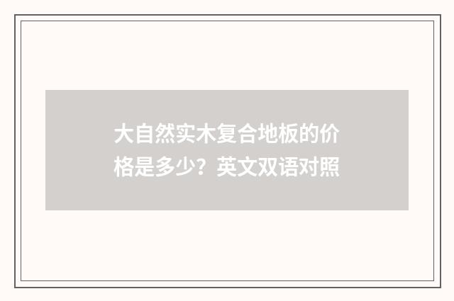 大自然实木复合地板的价格是多少?英文双语对照