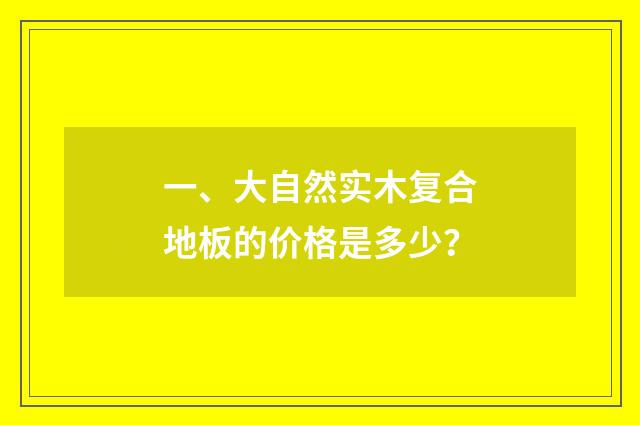 一、大自然实木复合地板的价格是多少?