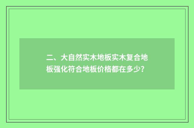 二、大自然实木地板实木复合地板强化符合地板价格都在多少?