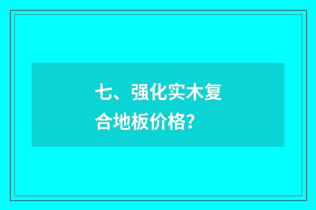 七、强化实木复合地板价格？