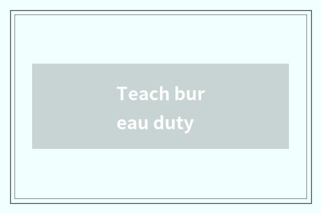 Teach bureau duty