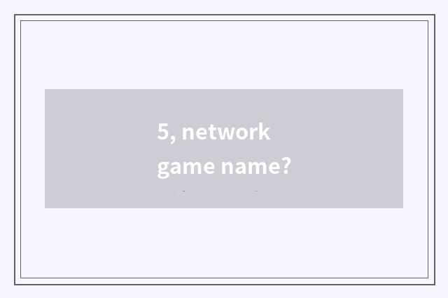 5, network game name?
