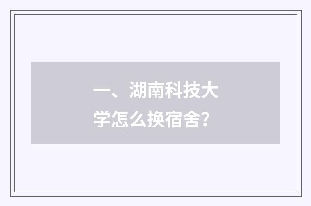 一、湖南科技大学怎么换宿舍?