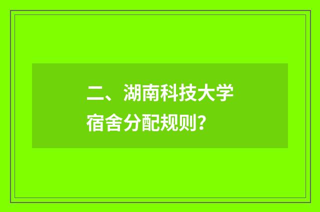 二、湖南科技大学宿舍分配规则?