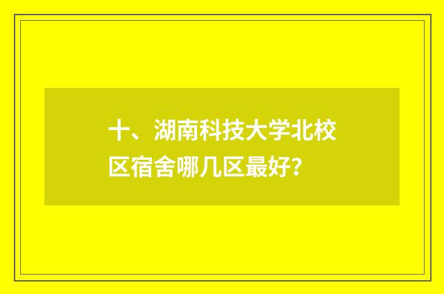 十、湖南科技大学北校区宿舍哪几区最好？