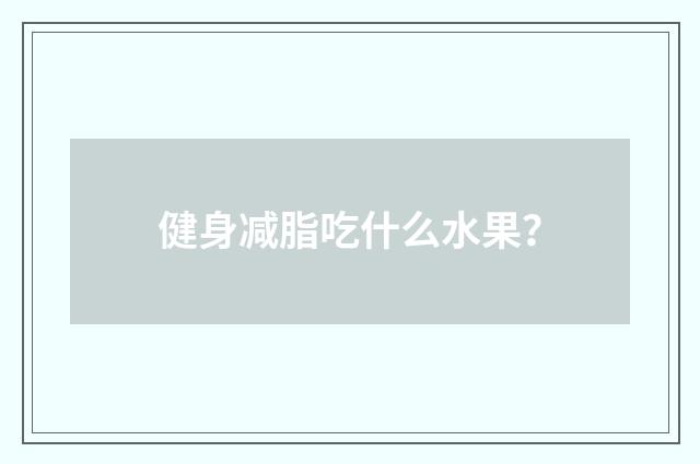 健身减脂吃什么水果？