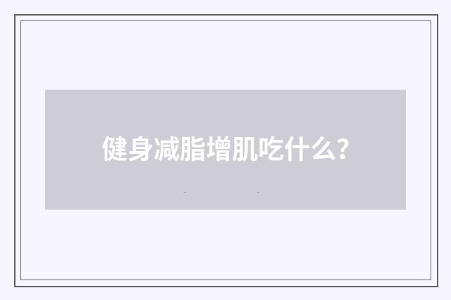 健身减脂增肌吃什么？