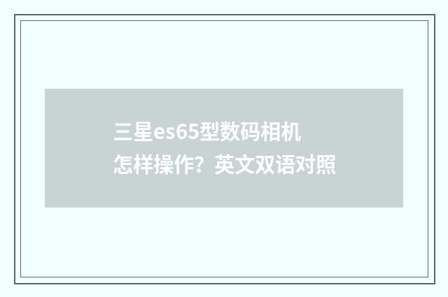三星es65型数码相机怎样操作?英文双语对照