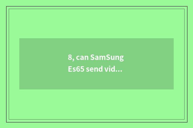 8, can SamSung Es65 send video?