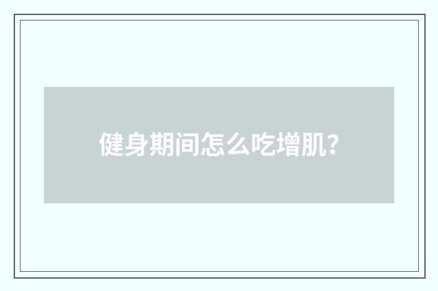 健身期间怎么吃增肌?