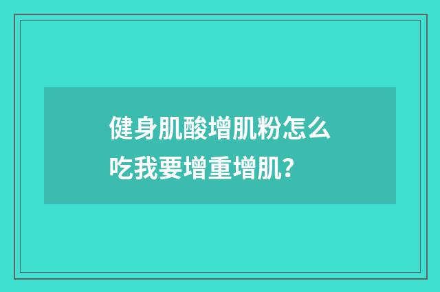 健身肌酸增肌粉怎么吃我要增重增肌?