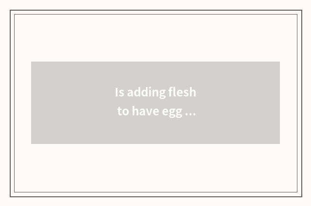 Is adding flesh to have egg white still yoke?