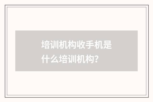 培训机构收手机是什么培训机构？